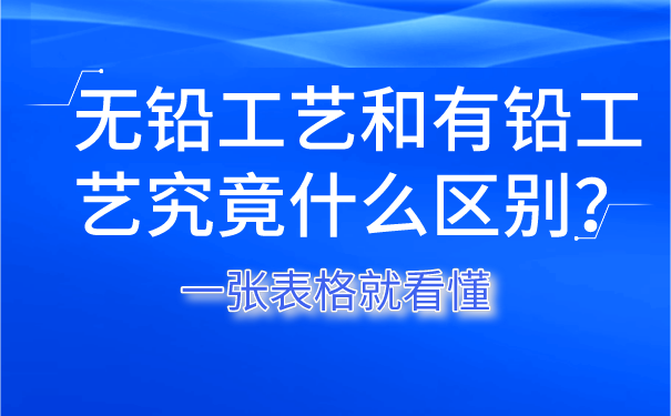無(wú)鉛工藝和有鉛工藝究竟什么區(qū)別？一張表格就看懂