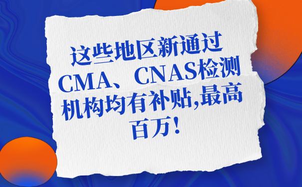 這些地區(qū)新通過(guò)CMA、CNAS檢測(cè)機(jī)構(gòu)均有補(bǔ)貼,最高百萬(wàn)!