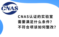 CNAS認(rèn)證的實(shí)驗(yàn)室需要滿足什么條件？不符合項(xiàng)該如何整改？